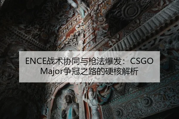 ENCE战术协同与枪法爆发：CSGO Major争冠之路的硬核解析