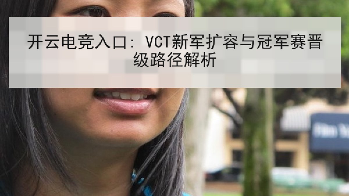 开云电竞入口: VCT新军扩容与冠军赛晋级路径解析 开云电竞入口: VCT新军扩容与冠军赛晋级路径解析