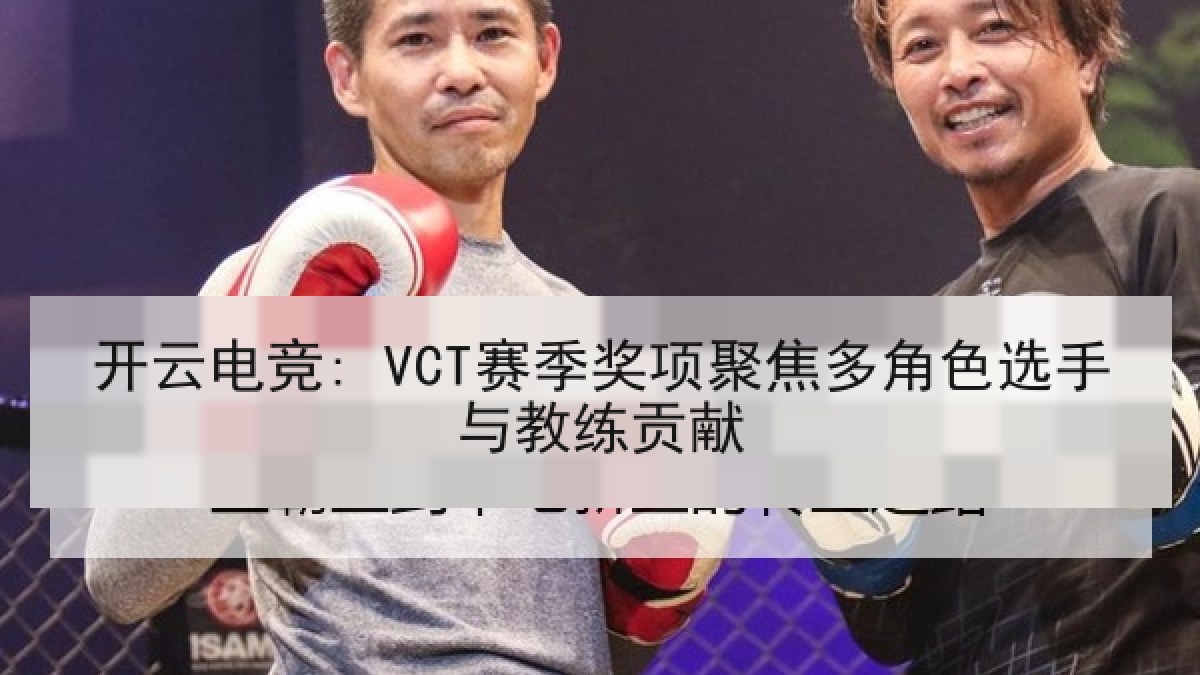 开云电竞: VCT赛季奖项聚焦多角色选手与教练贡献
