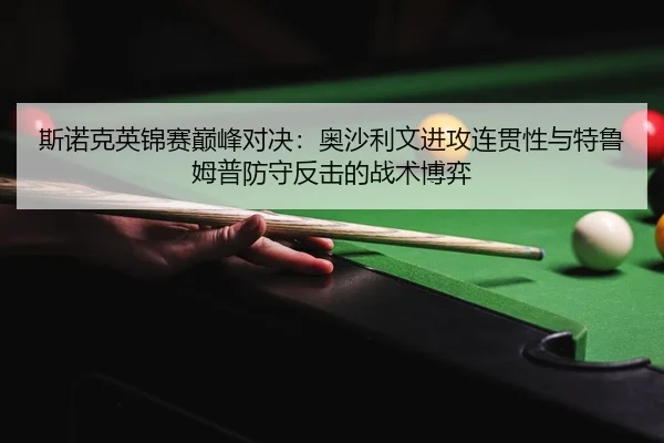 斯诺克英锦赛巅峰对决：奥沙利文进攻连贯性与特鲁姆普防守反击的战术博弈