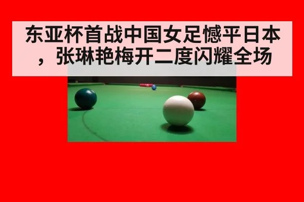 东亚杯首战中国女足憾平日本，张琳艳梅开二度闪耀全场