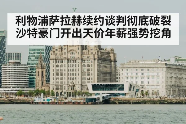 利物浦萨拉赫续约谈判彻底破裂 沙特豪门开出天价年薪强势挖角
