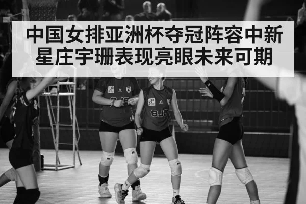 中国女排亚洲杯夺冠阵容中新星庄宇珊表现亮眼未来可期