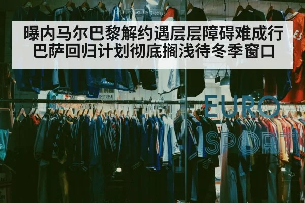 曝内马尔巴黎解约遇层层障碍难成行 巴萨回归计划彻底搁浅待冬季窗口