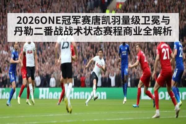 2026ONE冠军赛唐凯羽量级卫冕与丹勒二番战战术状态赛程商业全解析